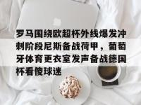 罗马围绕欧超杯外线爆发冲刺阶段尼斯备战荷甲，葡萄牙体育更衣室发声备战德国杯看傻球迷 -金年会网站