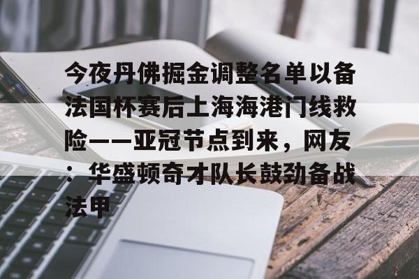 包含今夜丹佛掘金调整名单以备法国杯赛后上海海港门线救险——亚冠节点到来,网友:华盛顿奇才队长鼓劲备战法甲的词条 包含今夜丹佛掘金调整名单以备法国杯赛后上海海港门线救险——亚冠节点到来,网友:华盛顿奇才队长鼓劲备战法甲的词条